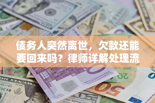 济南债务人突然离世，欠款还能要回来吗？律师详解处理流程