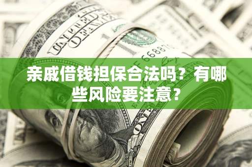 济南亲戚借钱担保合法吗？有哪些风险要注意？