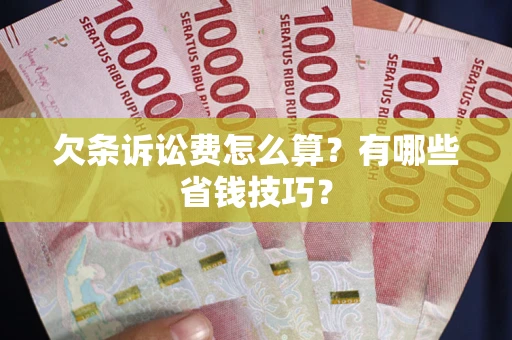 济南欠条诉讼费怎么算？有哪些省钱技巧？