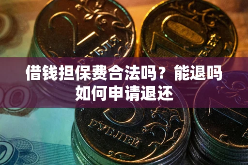 济南借钱担保费合法吗？能退吗如何申请退还
