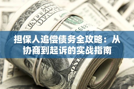济南担保人追偿债务全攻略：从协商到起诉的实战指南
