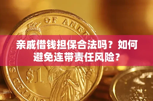 济南亲戚借钱担保合法吗？如何避免连带责任风险？