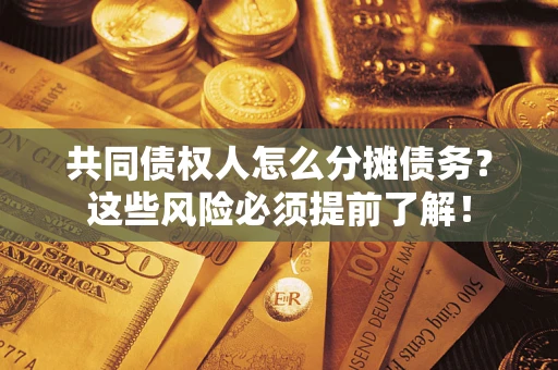 济南共同债权人怎么分摊债务？这些风险必须提前了解！