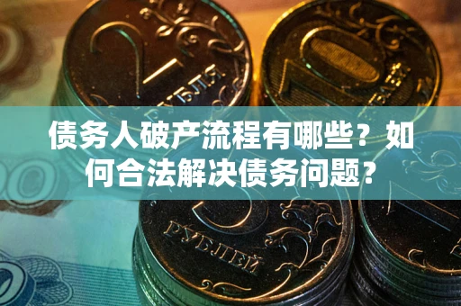 济南债务人破产流程有哪些？如何合法解决债务问题？
