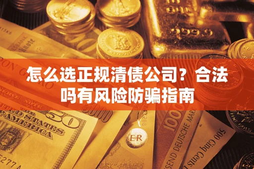 济南怎么选正规清债公司？合法吗有风险防骗指南