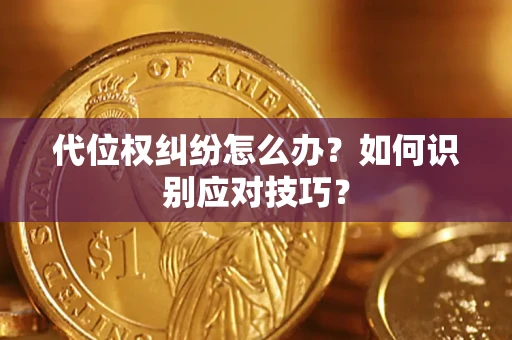济南代位权纠纷怎么办？如何识别应对技巧？