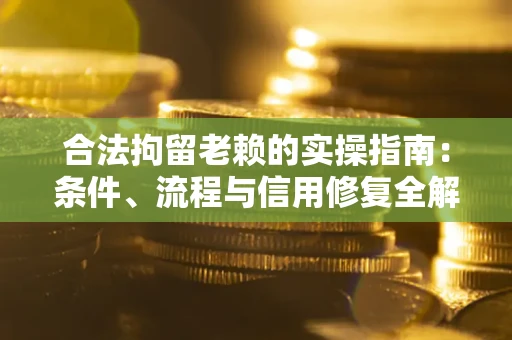 济南合法拘留老赖的实操指南：条件、流程与信用修复全解析