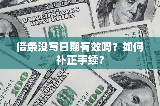 济南借条没写日期有效吗？如何补正手续？