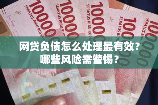 济南网贷负债怎么处理最有效？哪些风险需警惕？