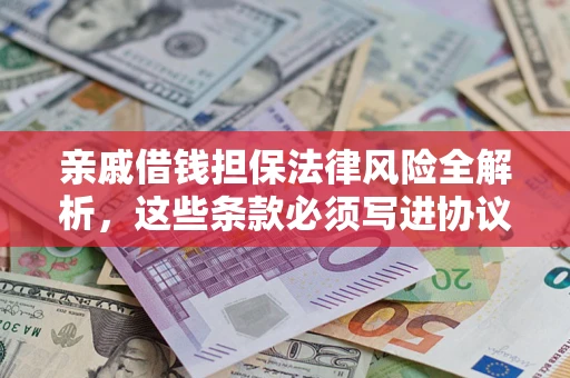 济南亲戚借钱担保法律风险全解析，这些条款必须写进协议