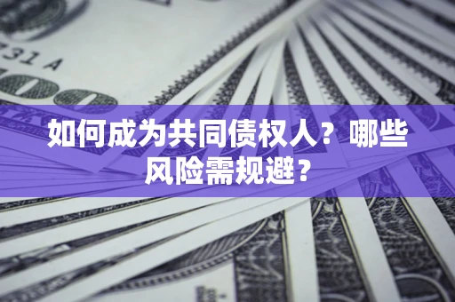 济南如何成为共同债权人？哪些风险需规避？