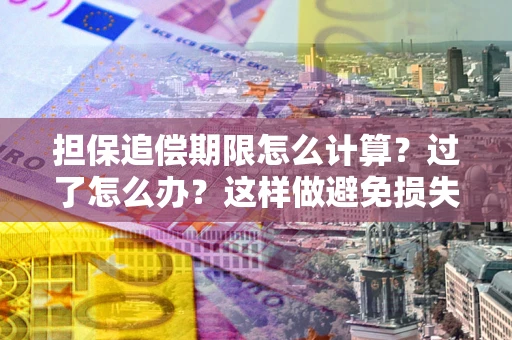 济南担保追偿期限怎么计算？过了怎么办？这样做避免损失！