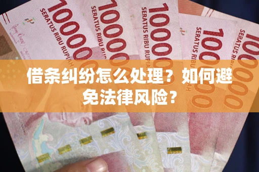 济南借条纠纷怎么处理？如何避免法律风险？
