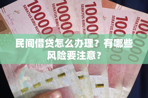 济南民间借贷怎么办理？有哪些风险要注意？