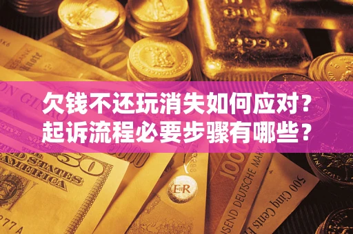 济南欠钱不还玩消失如何应对？起诉流程必要步骤有哪些？