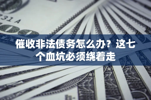 济南催收非法债务怎么办？这七个血坑必须绕着走