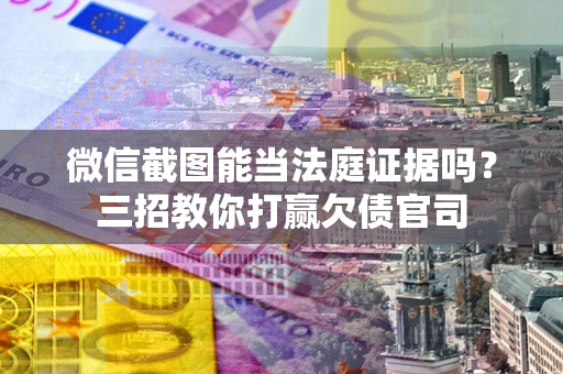 济南微信截图能当法庭证据吗？三招教你打赢欠债官司