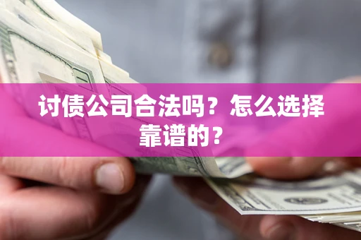 济南讨债公司合法吗？怎么选择靠谱的？
