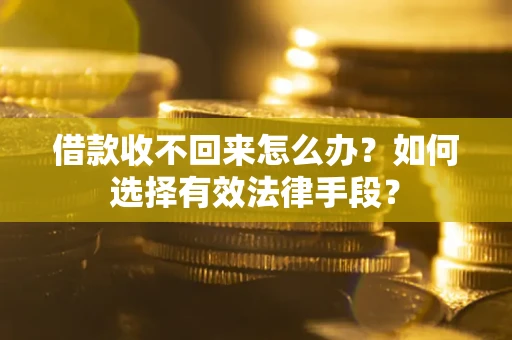 济南借款收不回来怎么办？如何选择有效法律手段？