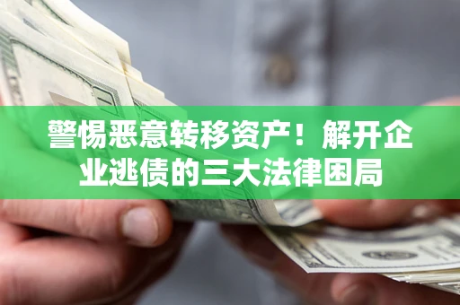 济南警惕恶意转移资产！解开企业逃债的三大法律困局