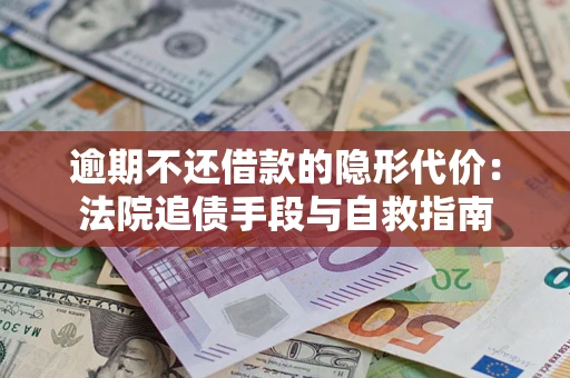济南逾期不还借款的隐形代价：法院追债手段与自救指南
