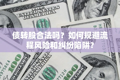 济南债转股合法吗？如何规避流程风险和纠纷陷阱？