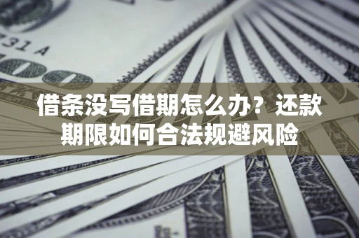 济南借条没写借期怎么办？还款期限如何合法规避风险