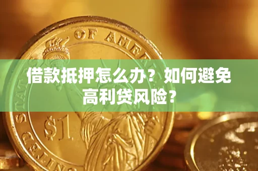 济南借款抵押怎么办？如何避免高利贷风险？