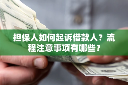济南担保人如何起诉借款人？流程注意事项有哪些？