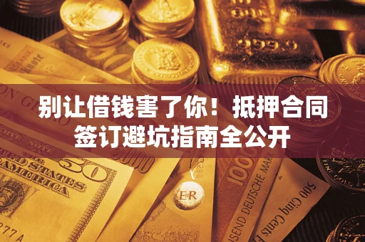 济南别让借钱害了你！抵押合同签订避坑指南全公开