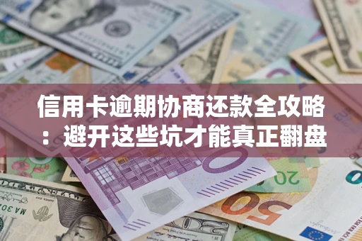 济南信用卡逾期协商还款全攻略：避开这些坑才能真正翻盘