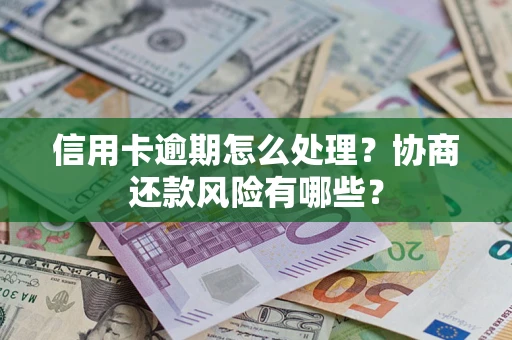 济南信用卡逾期怎么处理？协商还款风险有哪些？